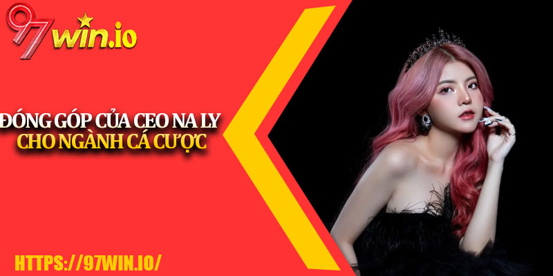 CEO Na Ly 3 Đóng góp của CEO Na Ly cho ngành cá cược